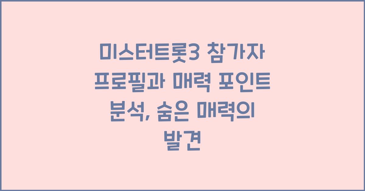 미스터트롯3 참가자 프로필과 매력 포인트 분석