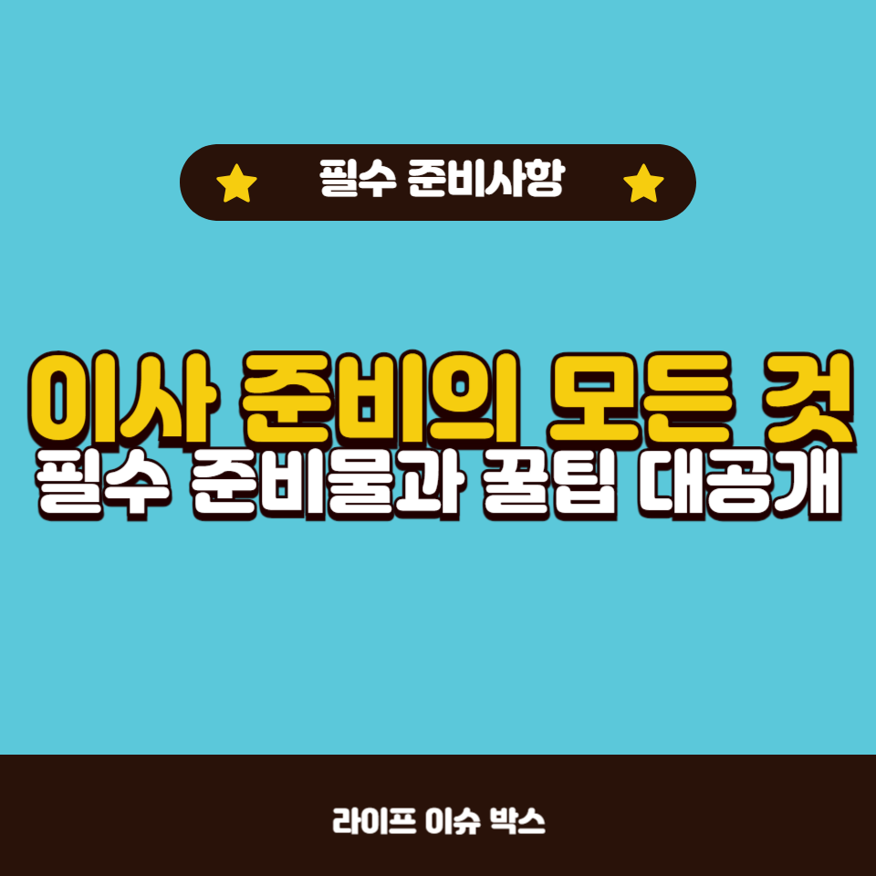 이사를 앞두고 있다면 꼭 준비해야 할 필수 사항