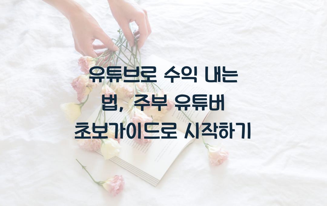 유튜브로 수익 내는 법: 주부 유튜버가 되는 방법 (초보 가이드)