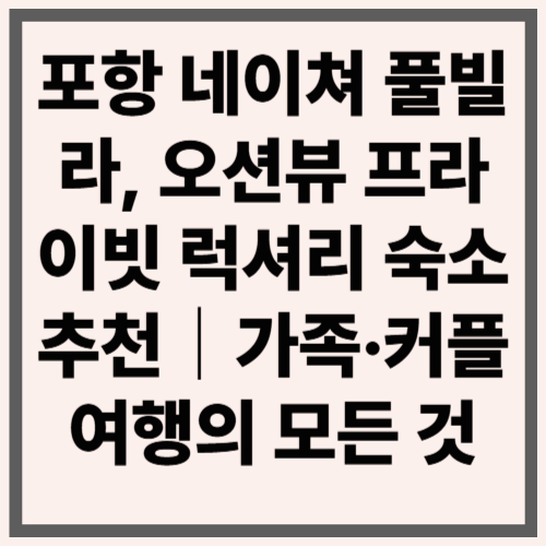 포항 네이쳐 풀빌라, 오션뷰 프라이빗 럭셔리 숙소 추천｜가족·커플 여행의 모든 것