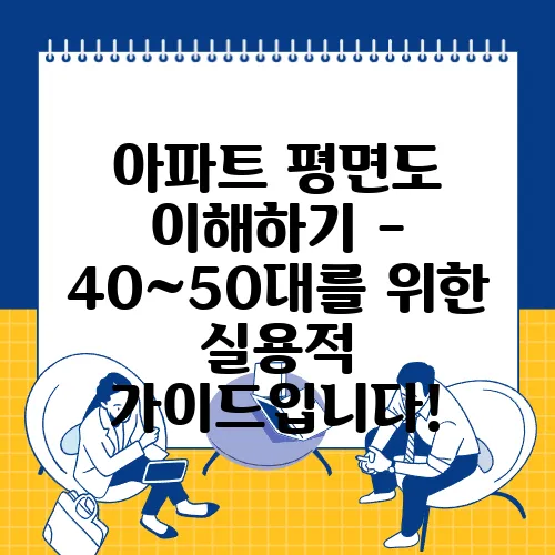 아파트 평면도 이해하기 - 40~50대를 위한 실용적 가이드입니다!