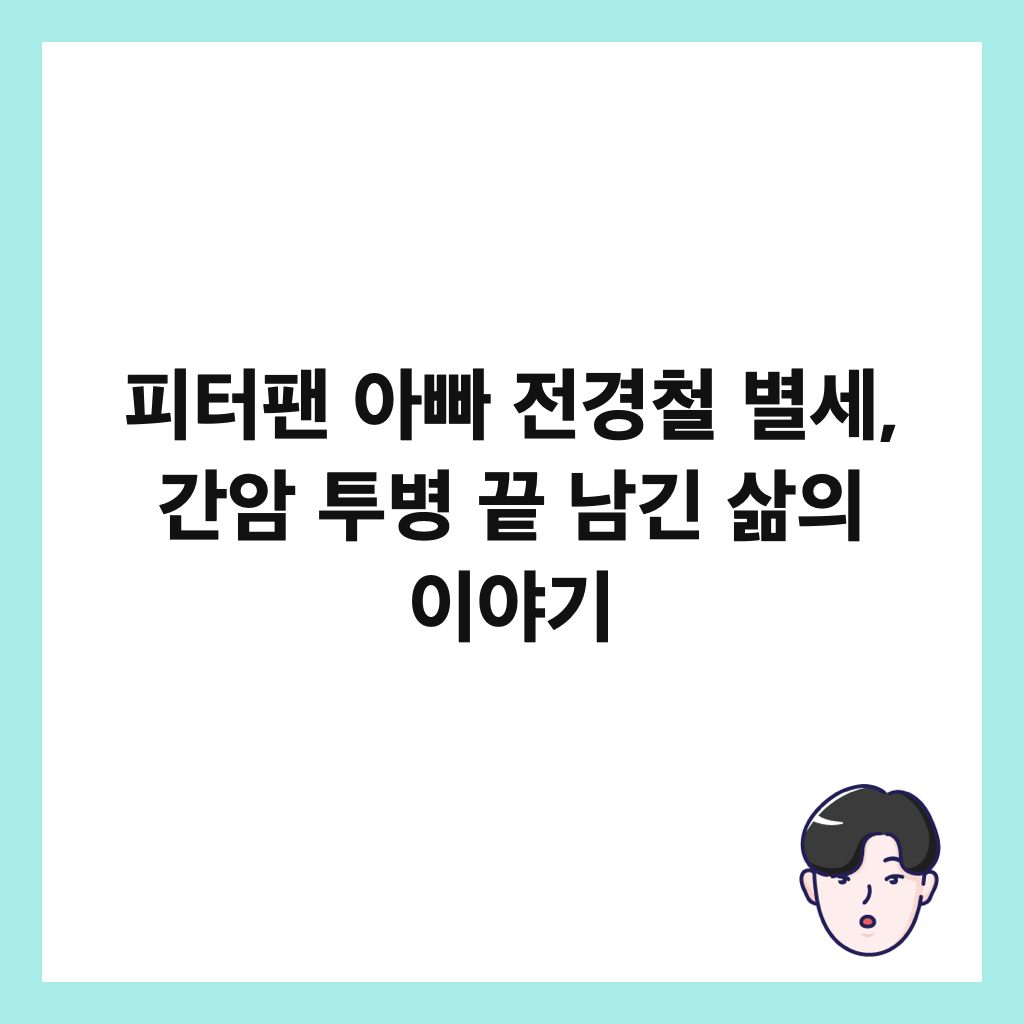 피터팬 아빠 전경철 별세, 간암 투병 끝 남긴 삶의 이야기 썸네일