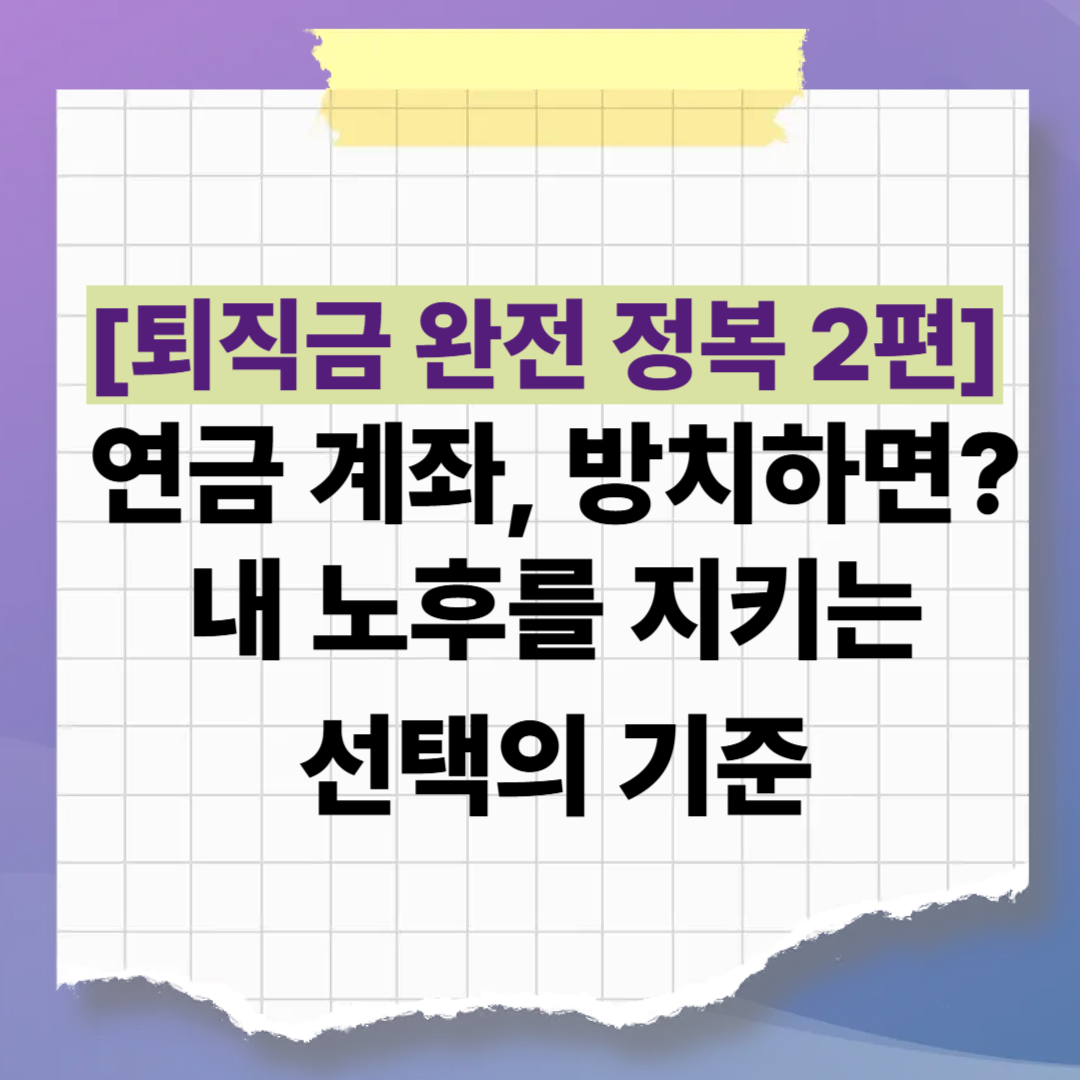 [퇴직금 완전 정복 2편] 연금 계좌, 방치하면 예금? 굴리면 투자? 내 노후를 지키는 선택의 기준