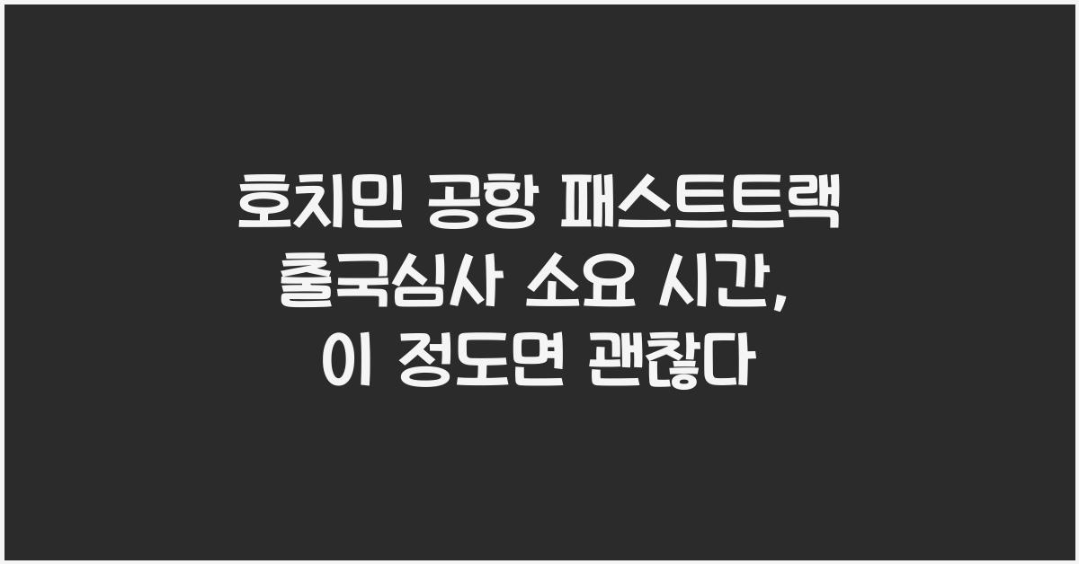 호치민 공항 패스트트랙 출국심사 소요 시간