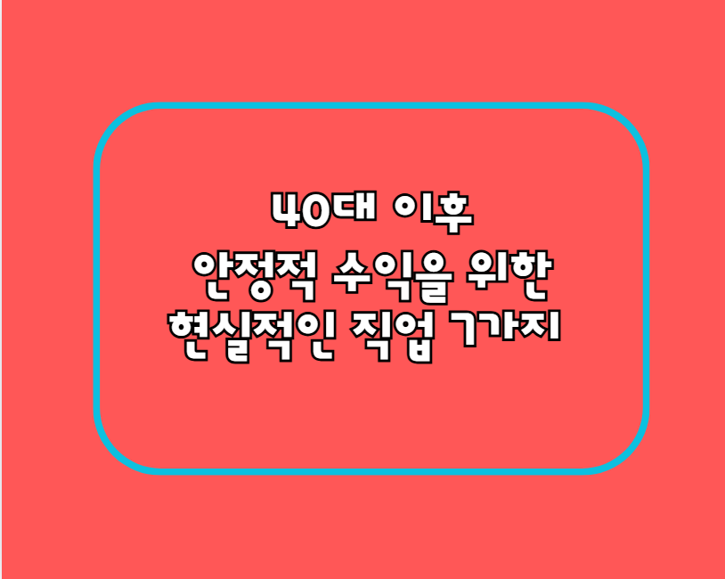 40대 이후, 안정적 수익을 위한 현실적인 직업 7가지