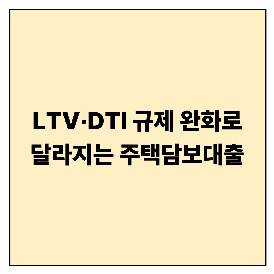 LTV·DTI 규제 완화로 달라지는 주택담보대출 전략
