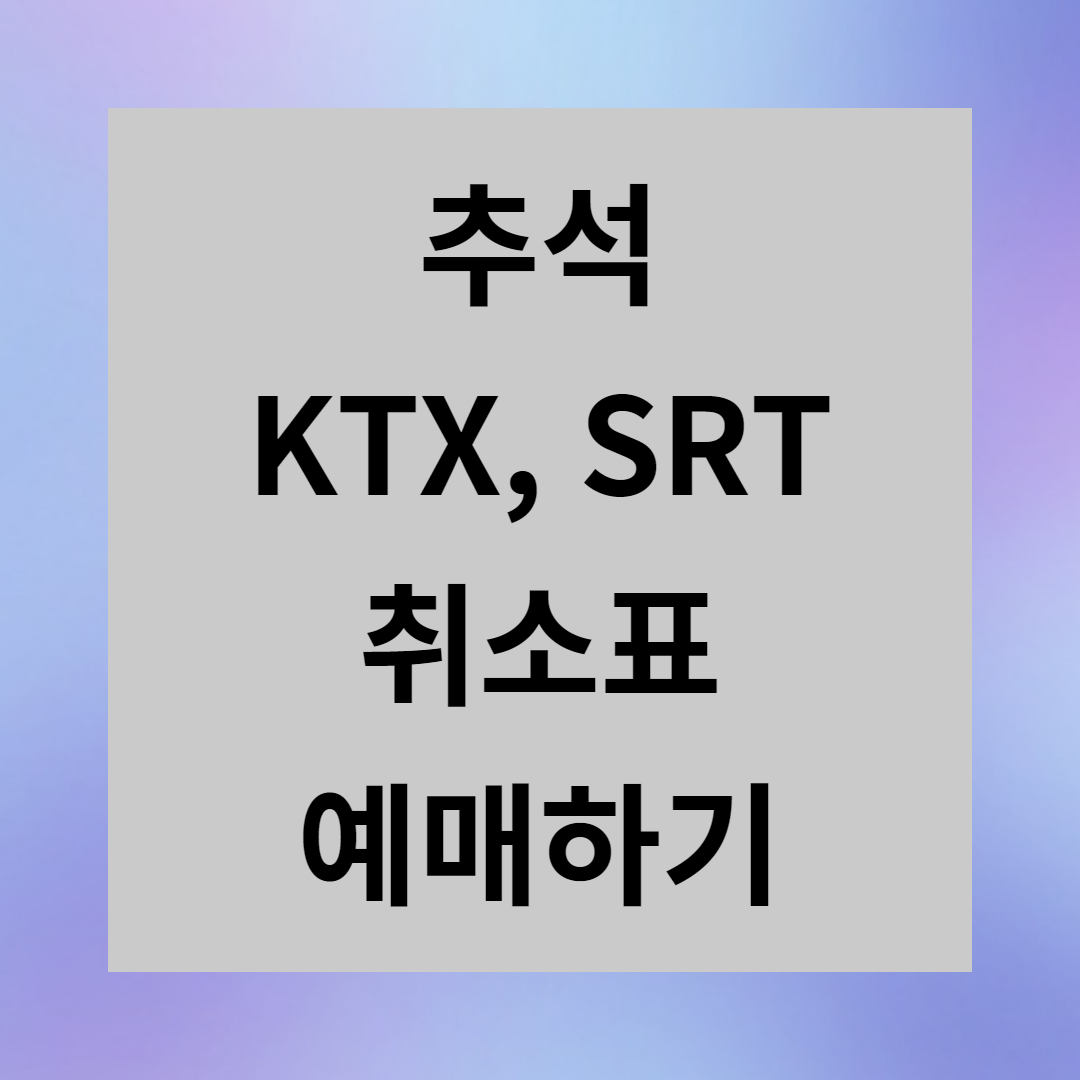 2023년 추석 기차표 예매방법 결제 홈페이지 취소표 승차권 노하우 코레일 열차표 SRT KTX