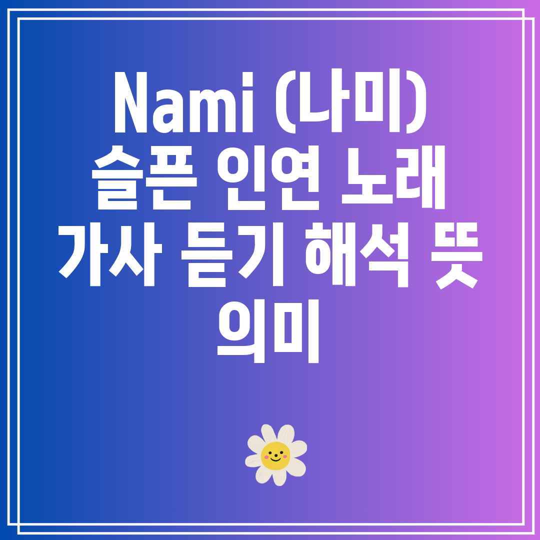 Nami (나미) 슬픈 인연 노래 가사 듣기 해석 뜻 의미