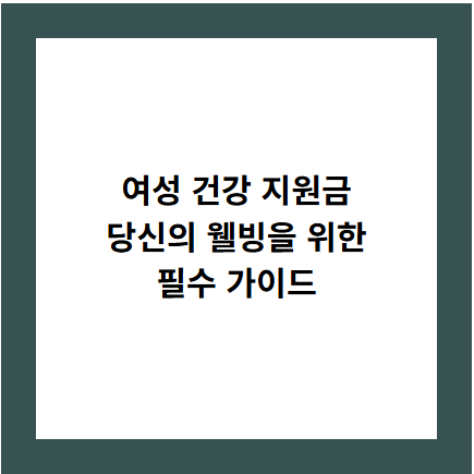 여성 건강 지원금
당신의 웰빙을 위한
필수 가이드