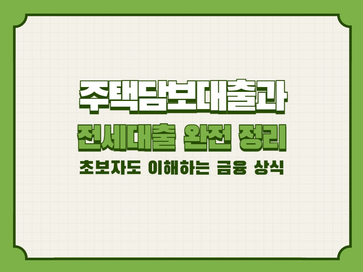 주택담보대출과 전세대출 완전 정리: 초보자도 이해하는 금융 상식