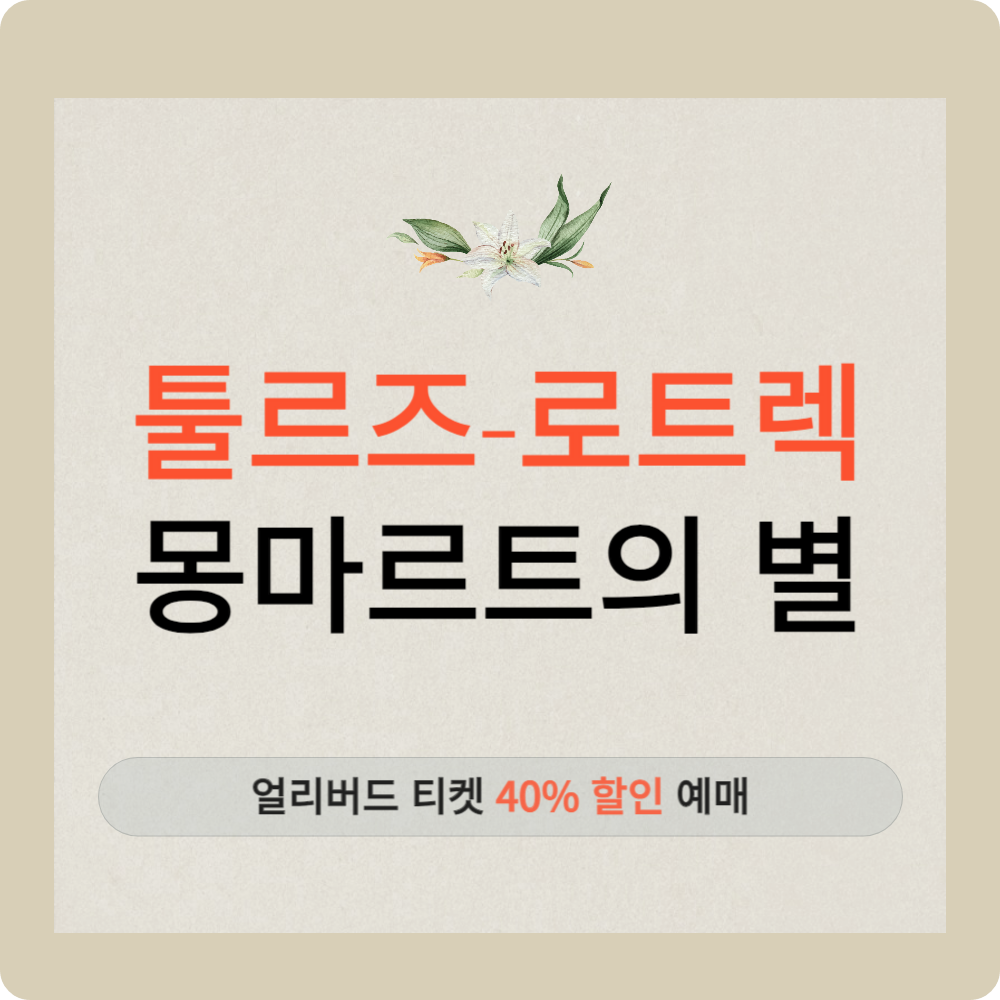 '툴루즈-로트렉 몽마르트의 별' 전시 얼리버드 티켓 예매(40%할인)