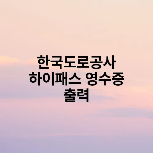 한국도로공사 하이패스 영수증 출력