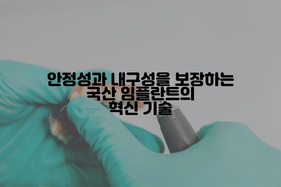 안정성과 내구성을 보장하는 국산 임플란트의 혁신 기술