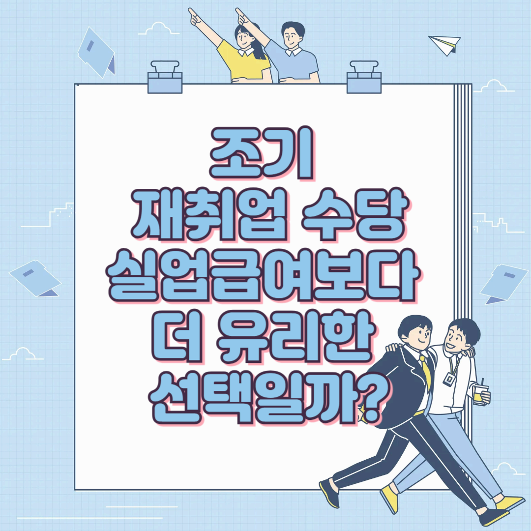 조기 재취업 수당: 실업급여보다 더 유리한 선택일까?