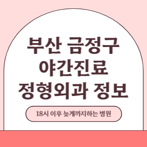 부산 금정구 야간진료 정형외과 병원 (18시 이후 늦게까지하는 병원)