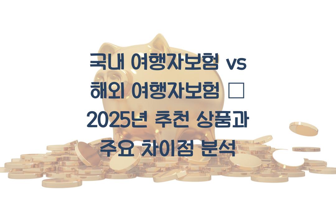 국내 여행자보험 vs 해외 여행자보험 – 차이점과 추천 상품은?