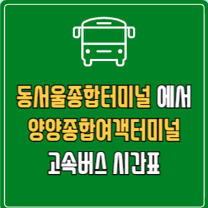 동서울종합터미널에서 양양종합여객터미널 고속버스 시간표 요금 예매