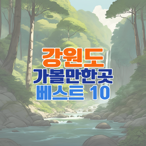 강원도 가볼만한곳 베스트 10 추천 &ndash; 여행 고수들이 뽑은 필수 명소 총정리