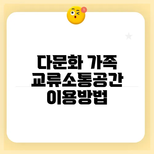 다문화 가족 교류소통공간 이용방법