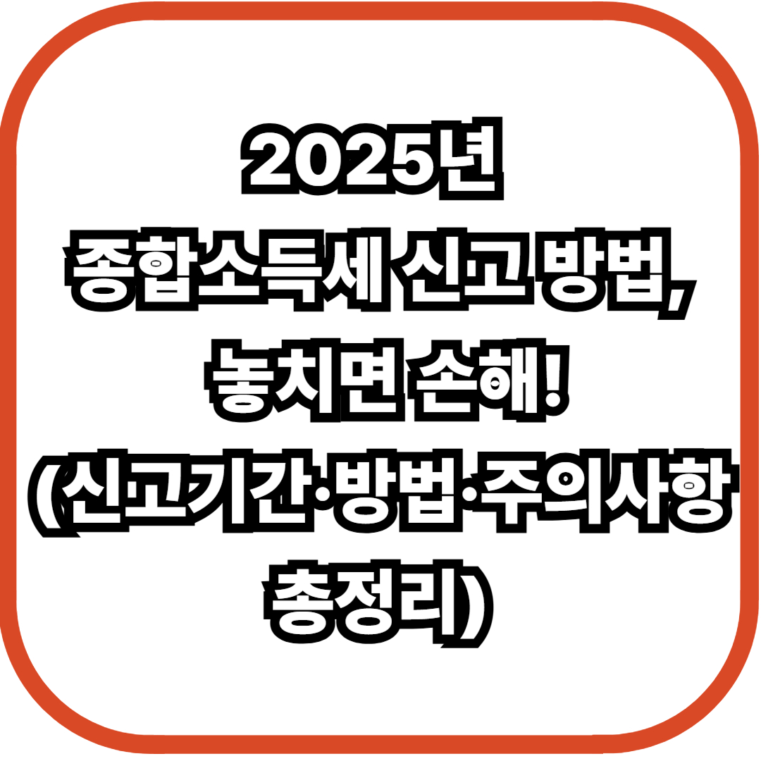 2025년 종합소득세 신고 방법, 놓치면 손해!(신고기간·방법·주의사항 총정리)