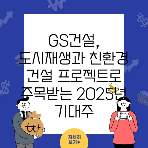 GS건설, 도시재생과 친환경 건설 프로젝트로 주목받는 2025년 기대주