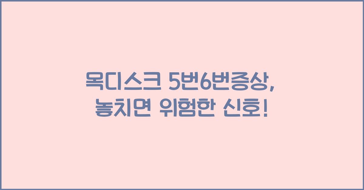 목디스크 5번6번증상