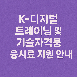 보라색 배경에 'K-디지털 트레이닝 및 기술자격 응시료 지원 안내' 문구가 중앙에 배치된 300x300 썸네일