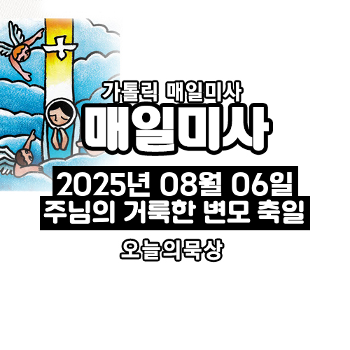 2025년 8월 6일 매일미사 주님의 거룩한 변모 축일 오늘의 묵상