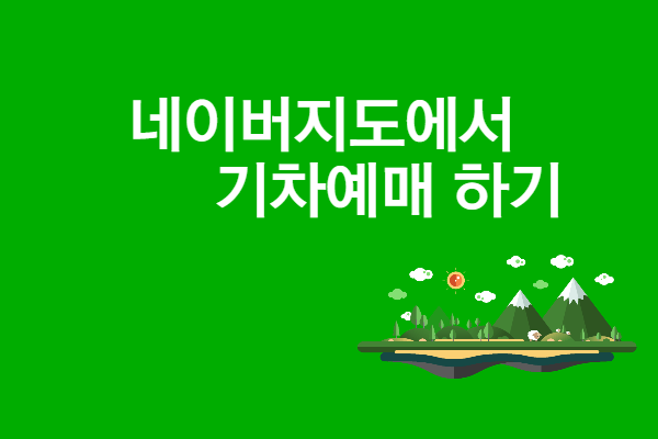 네이버 지도에서 기차 예매, 열차 지연시간 앱으로 확인