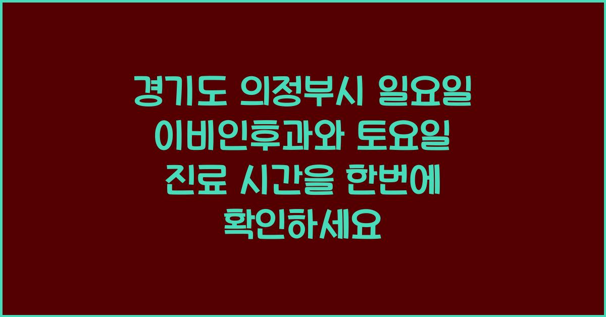 경기도 의정부시 일요일 이비인후과 토요일 진료 시간