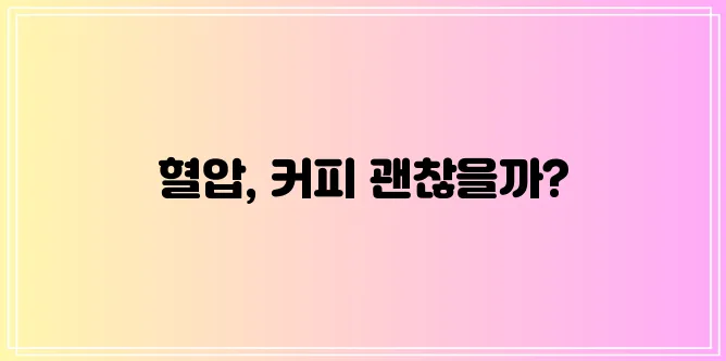 커피와 고혈압 적절한 섭취가 중요합니다