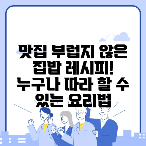 맛집 부럽지 않은 집밥 레시피! 누구나 따라 할 수 있는 요리법