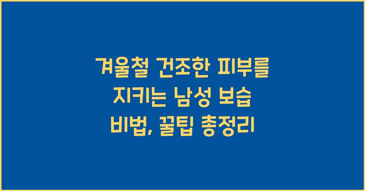 겨울철 건조한 피부를 지키는 남성 보습 비법