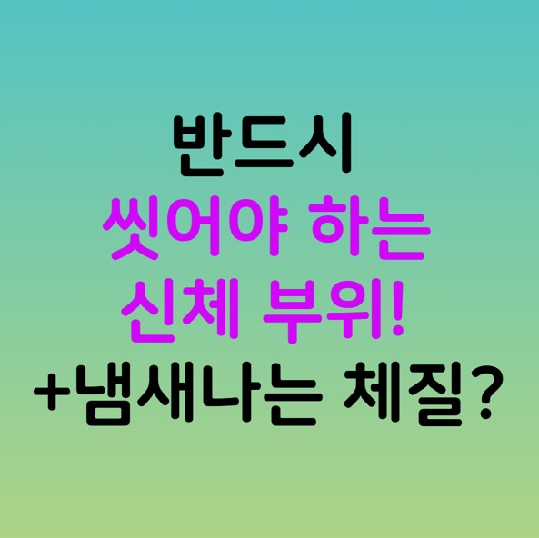 반드시 씻어야 하는 신체 부위! +냄새나는 체질?
