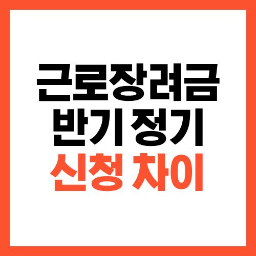 근로장려금 반기 신청 정기 신청 차이 한눈에 정리