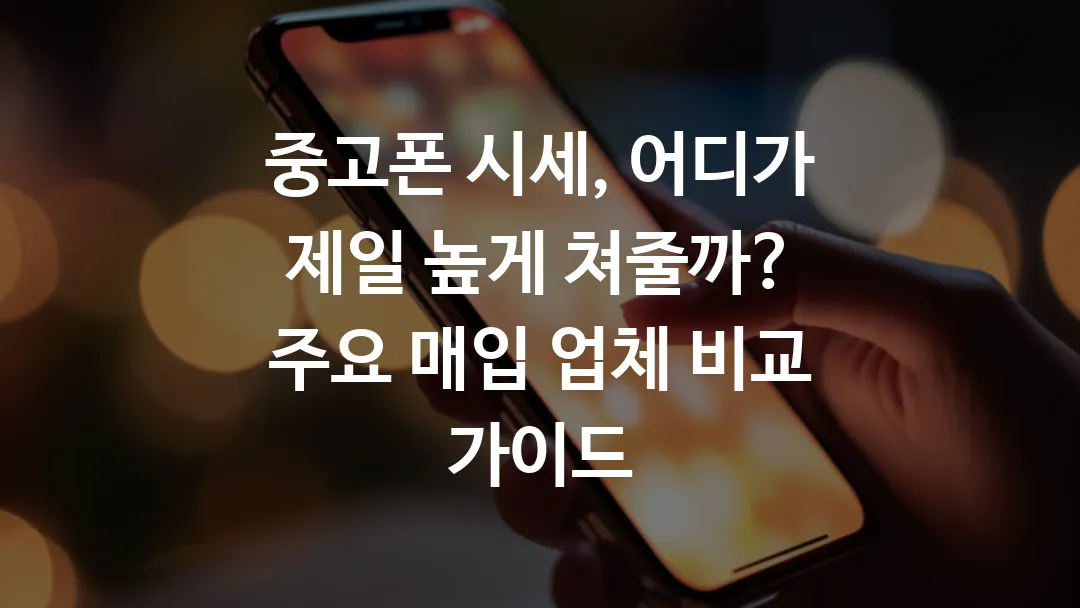 중고폰 시세, 어디가 제일 높게 쳐줄까? 주요 매입 업체 비교 가이드