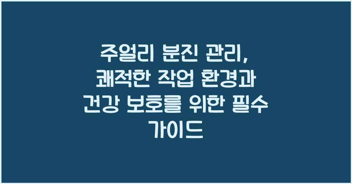 주얼리 분진 관리: 작업 환경 쾌적화, 건강 보호