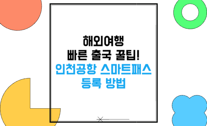 해외여행 빠른 출국 꿀팁! 인천공항 스마트패스 등록 방법