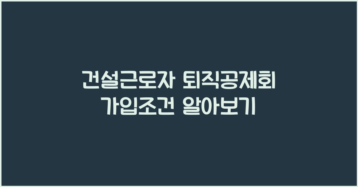 건설근로자 퇴직공제회 가입조건