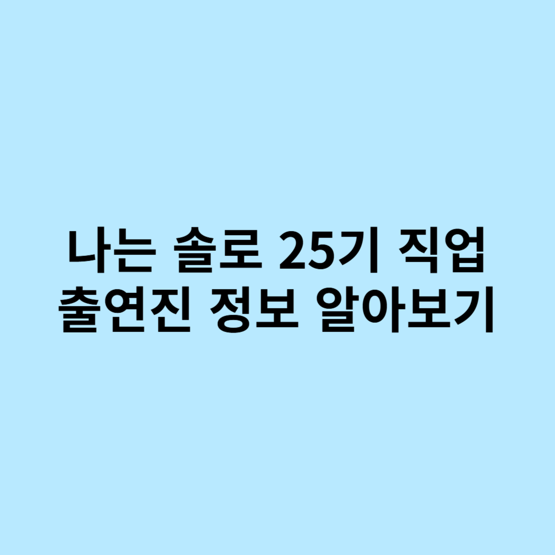 나는 솔로 25기 직업 출연진 정보