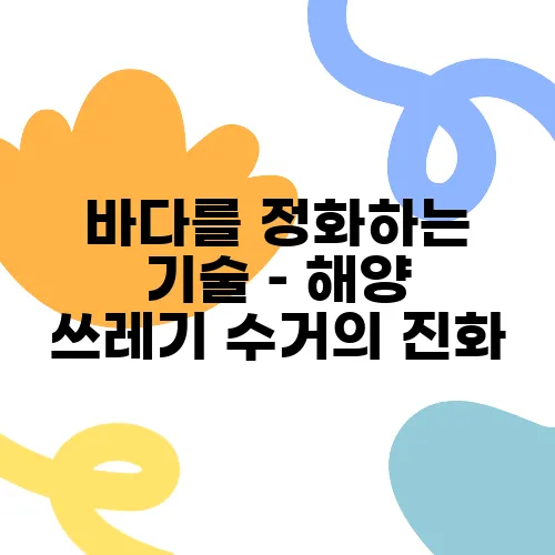 바다를 정화하는 기술 – 해양 쓰레기 수거의 진화