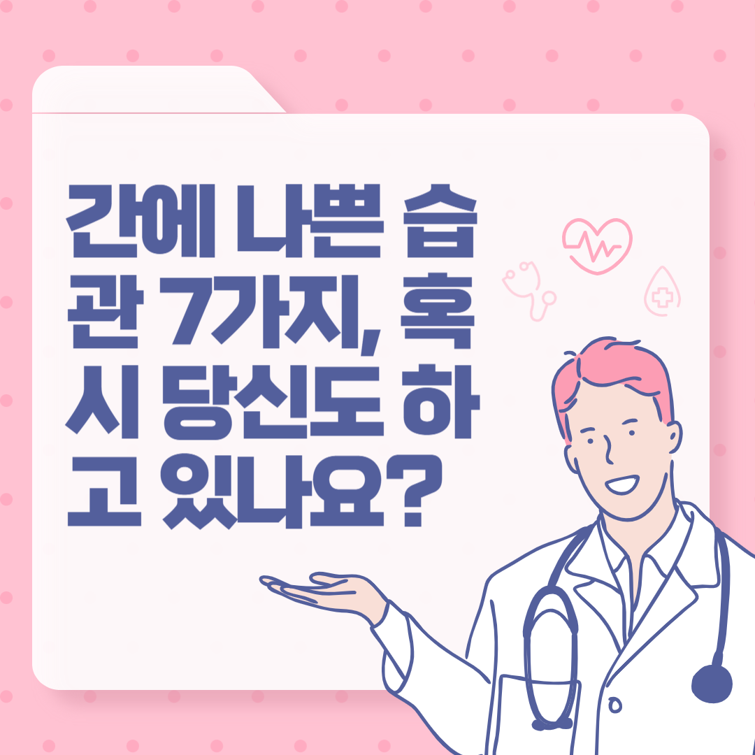간에 나쁜 습관 7가지, 혹시 당신도 하고 있나요?