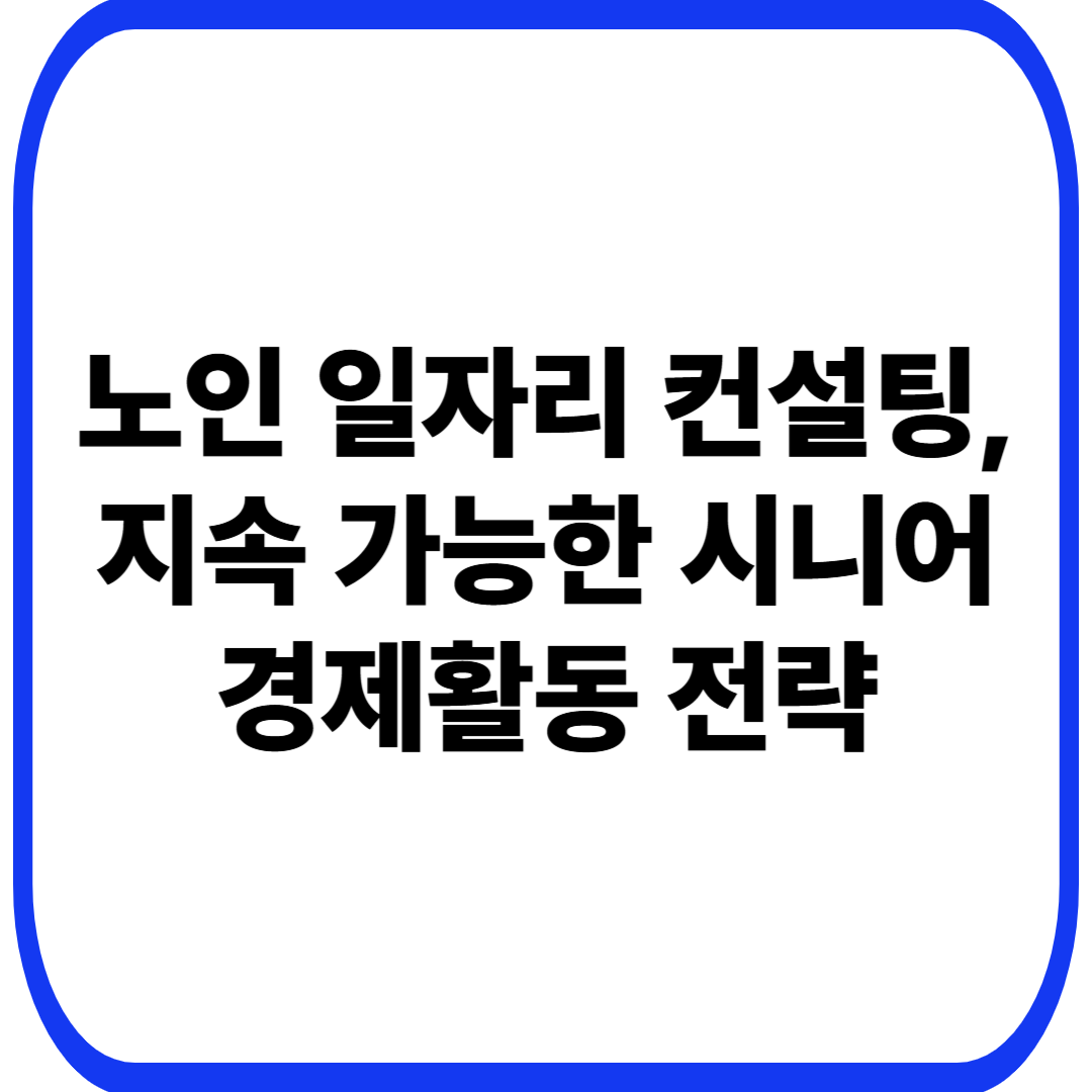 노인 일자리 컨설팅, 지속 가능한 시니어 경제활동 전략