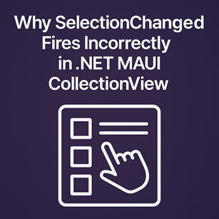 Why SelectionChanged Fires Incorrectly in .NET MAUI CollectionView