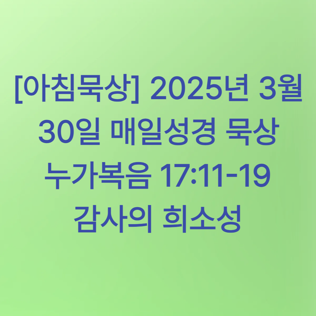 [아침묵상] 2025년 3월 30일 매일성경 묵상 누가복음17:11-19 한 사람의 감사