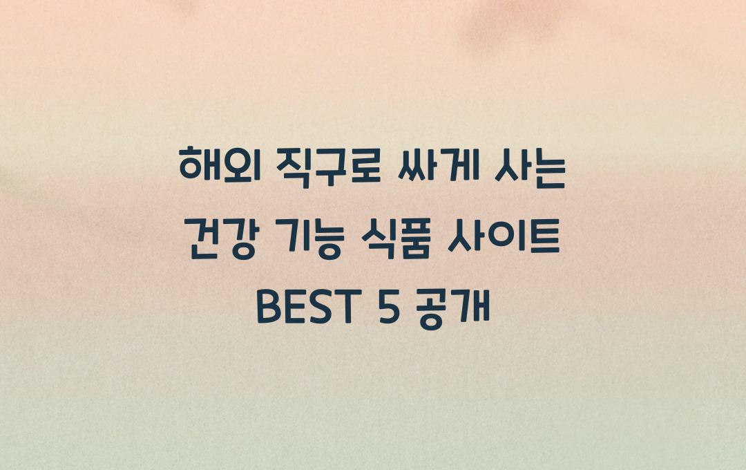 해외 직구로 싸게 사는 건강 기능 식품 사이트 BEST 5