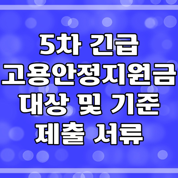 5차 긴급 고용안정지원금 대상 및 기준 제출 서류 관련 썸네일