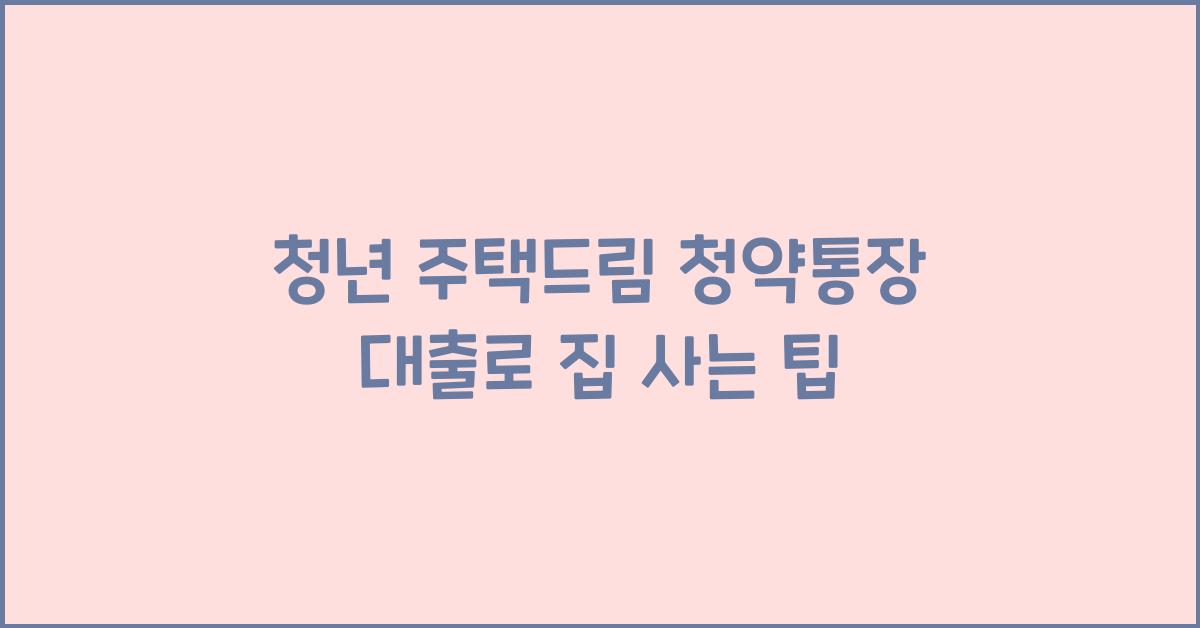 청년 주택드림 청약통장 대출