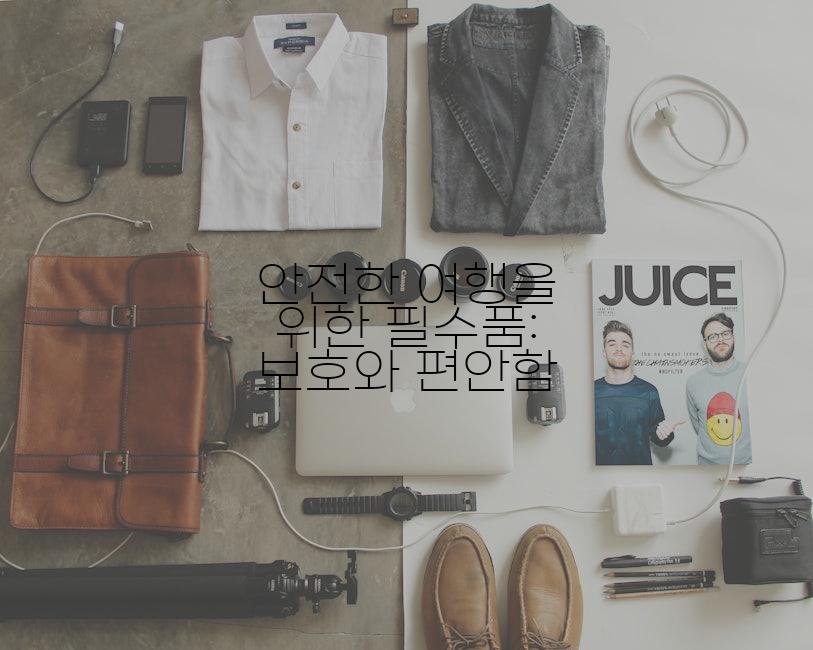 안전한 여행을 위한 필수품: 보호와 편안함