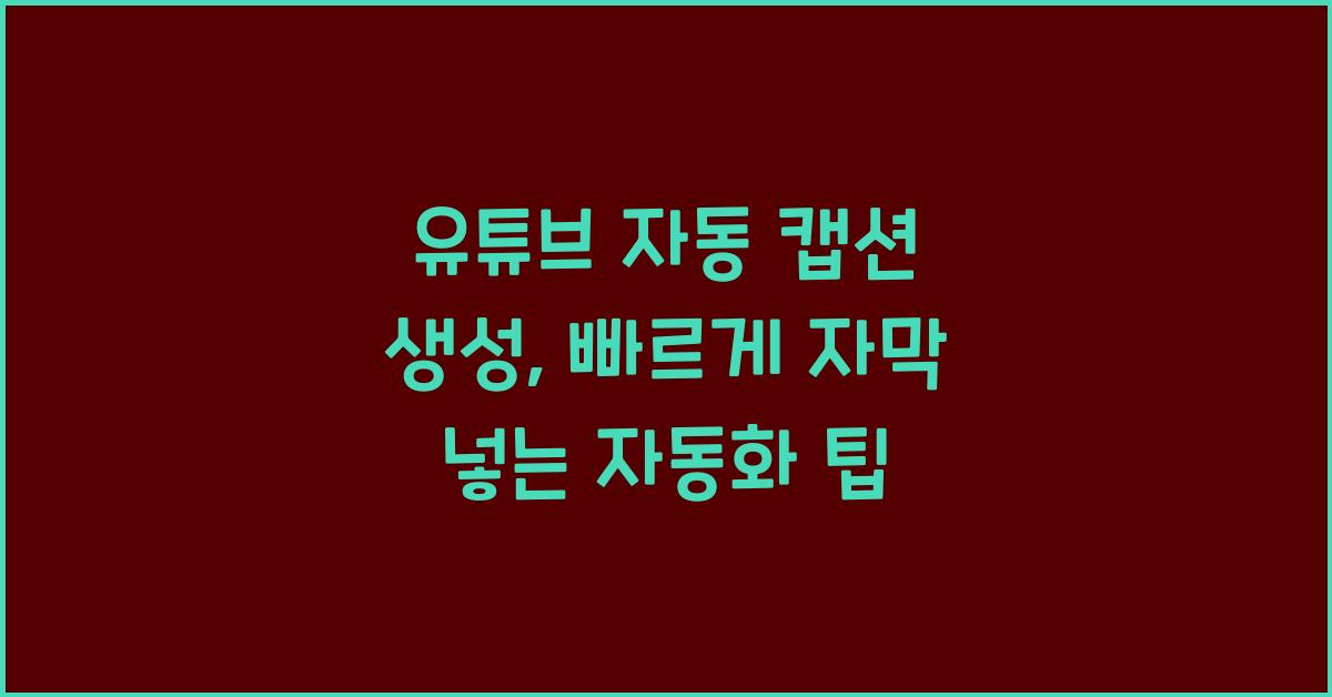 유튜브 자동 캡션 생성, 빠르게 자막 넣는 자동화 팁